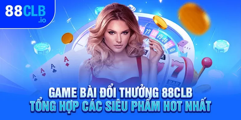 Game Bài Đổi Thưởng 88CLB - Tổng Hợp Các Siêu Phẩm Hot Nhất