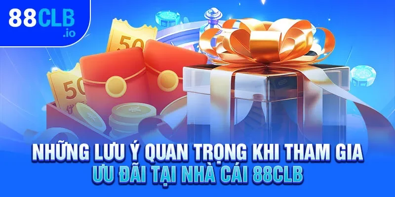 Những lưu ý quan trọng khi tham gia ưu đãi tại nhà cái 88CLB