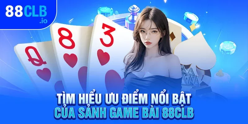 Tìm hiểu ưu điểm nổi bật của sảnh game bài 88CLB