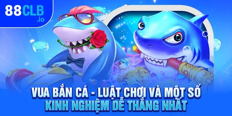 Vua Bắn Cá - Luật Chơi Và Một Số Kinh Nghiệm Dễ Thắng Nhất