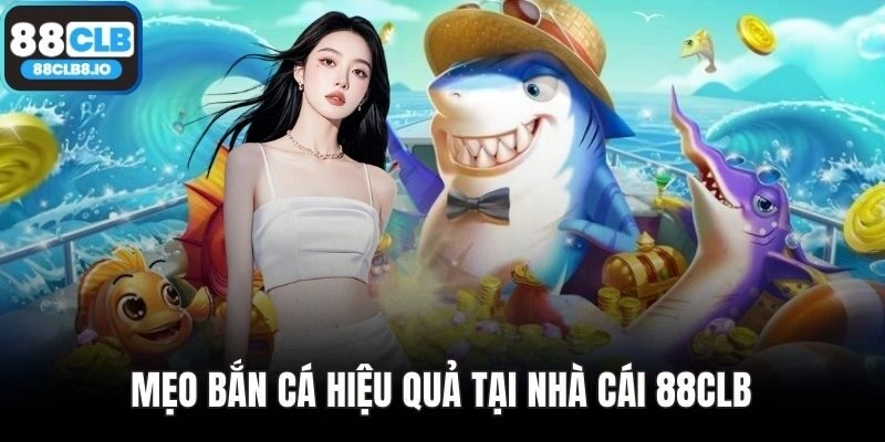 Mẹo bắn cá hiệu quả tại 88CLB